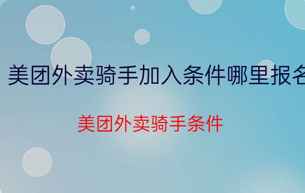 美团外卖骑手加入条件哪里报名 美团外卖骑手条件？